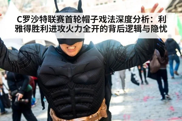 C罗沙特联赛首轮帽子戏法深度分析：利雅得胜利进攻火力全开的背后逻辑与隐忧