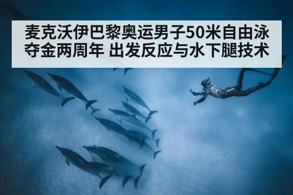 麦克沃伊巴黎奥运男子50米自由泳夺金两周年 出发反应与水下腿技术