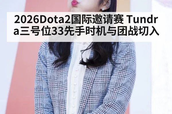 2026Dota2国际邀请赛 Tundra三号位33先手时机与团战切入